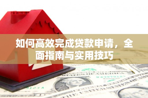 汉滨如何高效完成贷款申请，全面指南与实用技巧