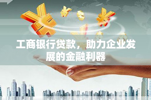 汉滨工商银行贷款，助力企业发展的金融利器