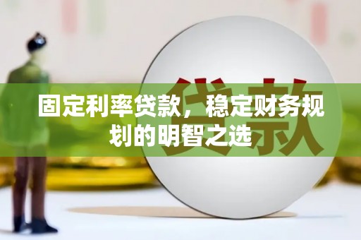 汉滨固定利率贷款，稳定财务规划的明智之选