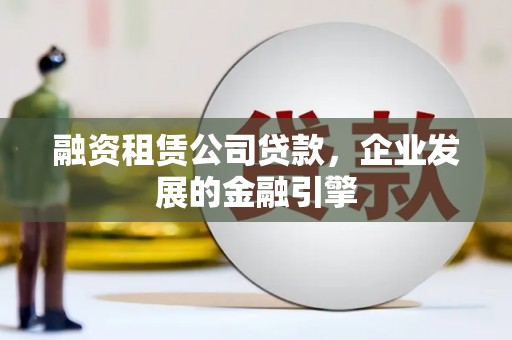 汉滨融资租赁公司贷款，企业发展的金融引擎