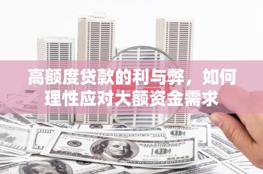 汉滨高额度贷款的利与弊，如何理性应对大额资金需求
