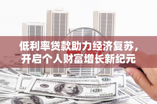 汉滨低利率贷款助力经济复苏，开启个人财富增长新纪元
