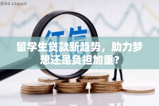 汉滨留学生贷款新趋势，助力梦想还是负担加重？