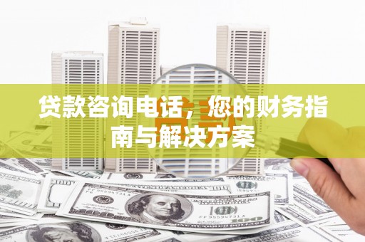 汉滨贷款咨询电话，您的财务指南与解决方案