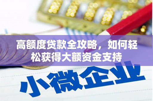 汉滨高额度贷款全攻略，如何轻松获得大额资金支持