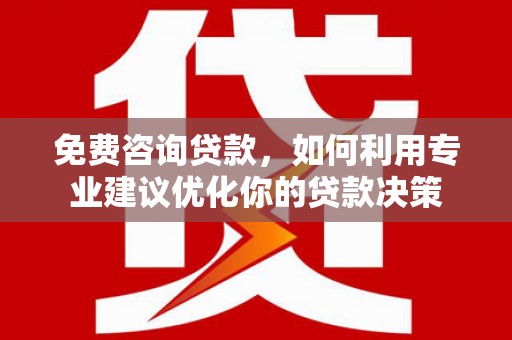 汉滨免费咨询贷款，如何利用专业建议优化你的贷款决策