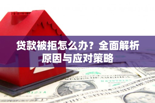 汉滨贷款被拒怎么办？全面解析原因与应对策略