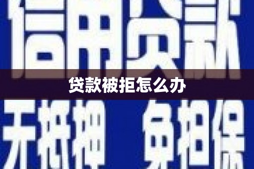 汉滨贷款被拒怎么办